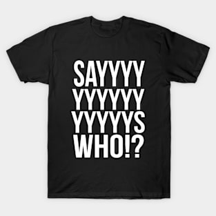 Says Who ? T-Shirt